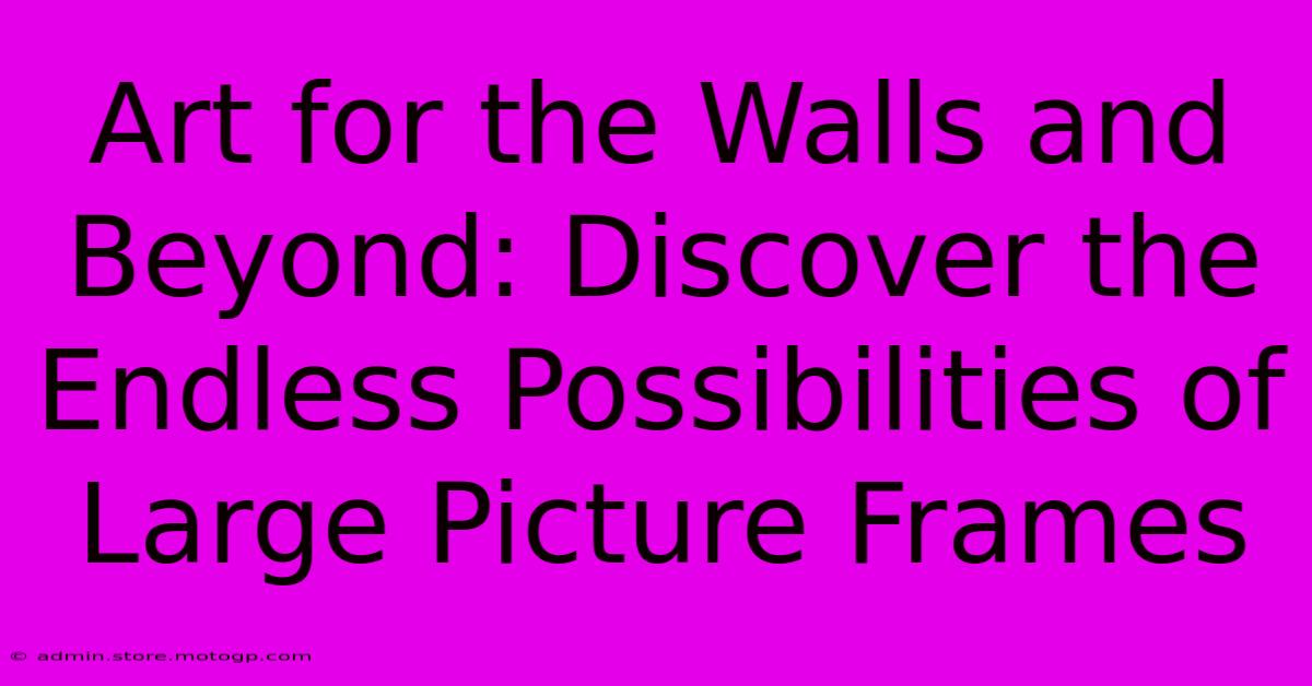 Art For The Walls And Beyond: Discover The Endless Possibilities Of Large Picture Frames