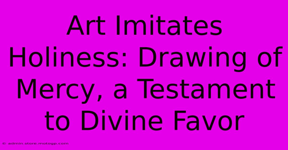 Art Imitates Holiness: Drawing Of Mercy, A Testament To Divine Favor