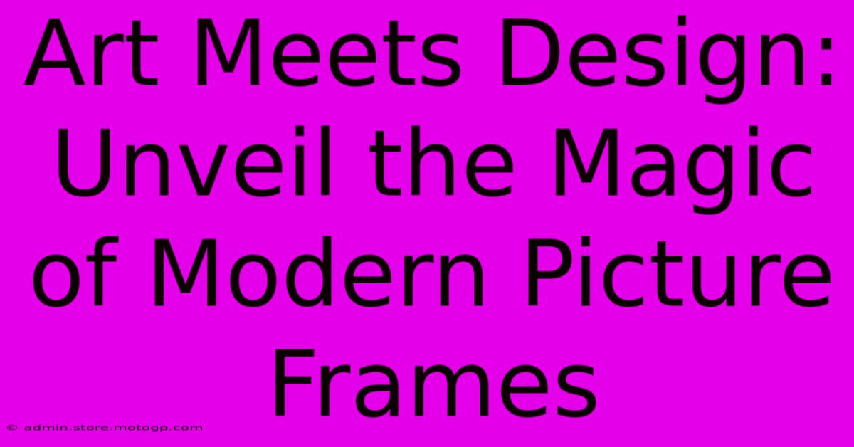 Art Meets Design: Unveil The Magic Of Modern Picture Frames