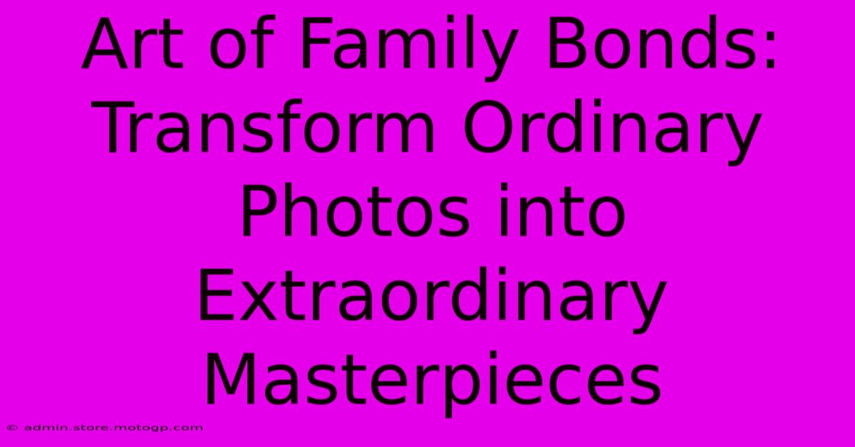 Art Of Family Bonds: Transform Ordinary Photos Into Extraordinary Masterpieces