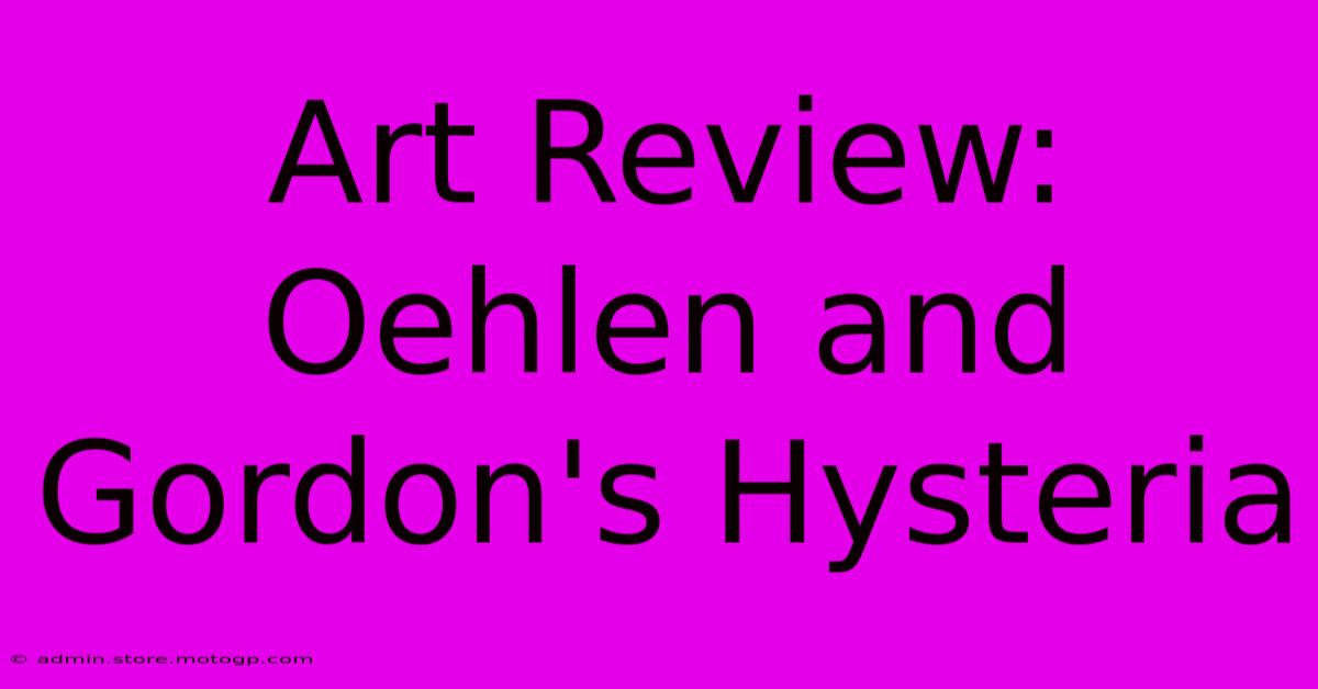 Art Review: Oehlen And Gordon's Hysteria