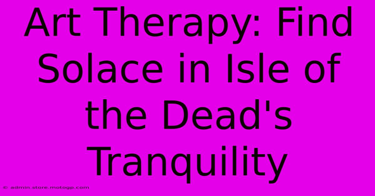 Art Therapy: Find Solace In Isle Of The Dead's Tranquility