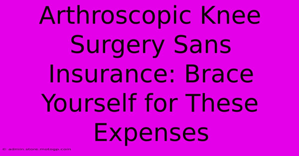 Arthroscopic Knee Surgery Sans Insurance: Brace Yourself For These Expenses