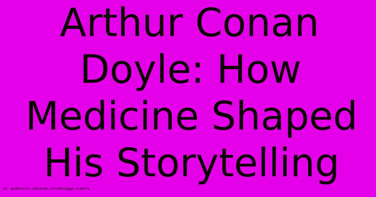 Arthur Conan Doyle: How Medicine Shaped His Storytelling