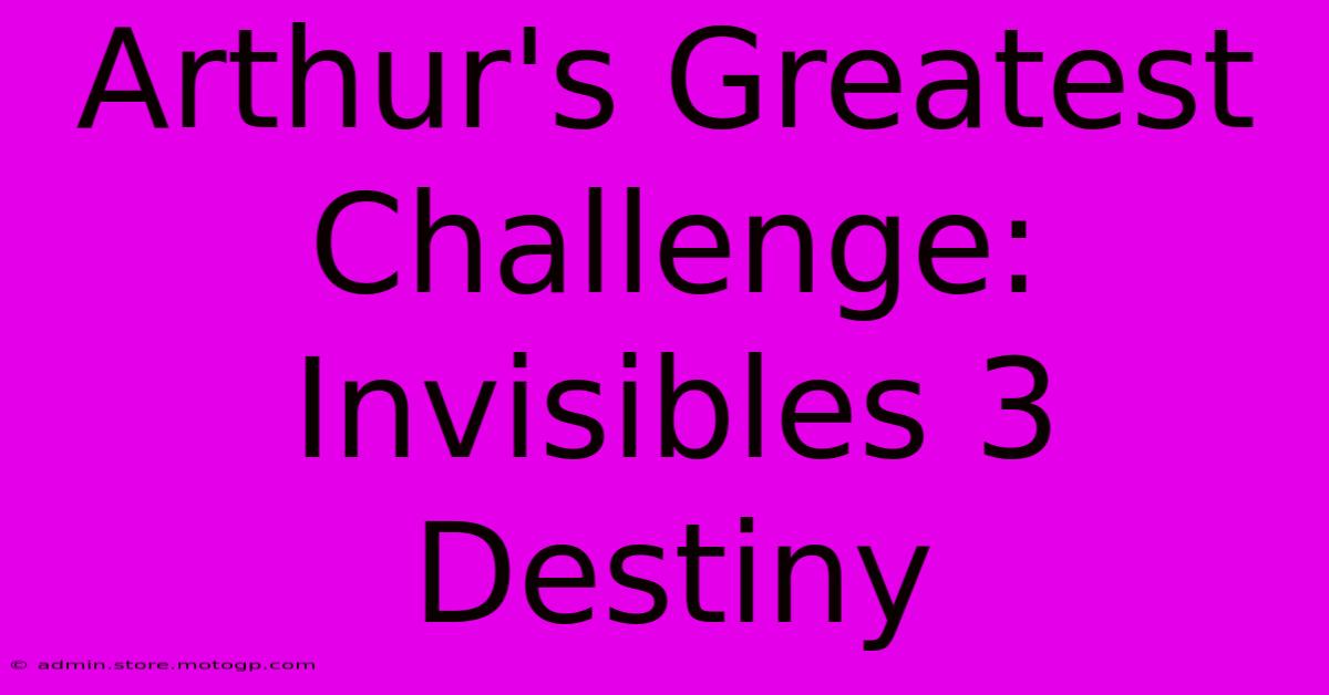 Arthur's Greatest Challenge: Invisibles 3 Destiny