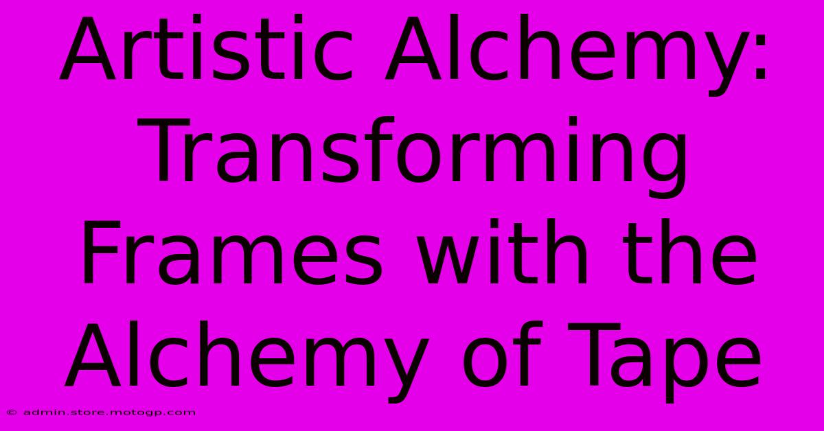 Artistic Alchemy: Transforming Frames With The Alchemy Of Tape