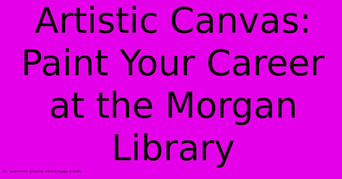 Artistic Canvas: Paint Your Career At The Morgan Library