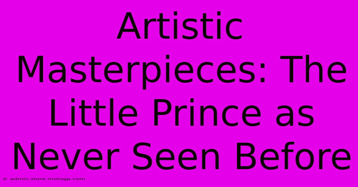 Artistic Masterpieces: The Little Prince As Never Seen Before