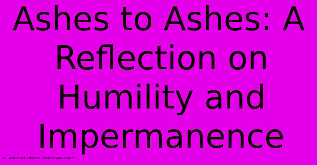 Ashes To Ashes: A Reflection On Humility And Impermanence