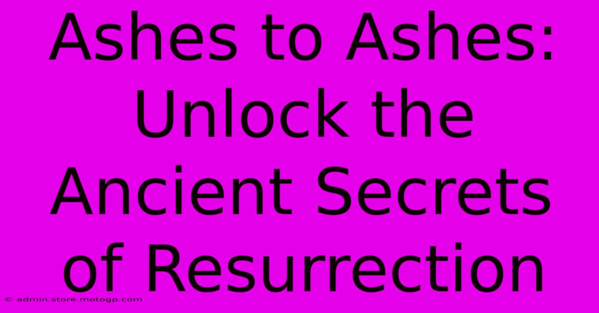 Ashes To Ashes: Unlock The Ancient Secrets Of Resurrection