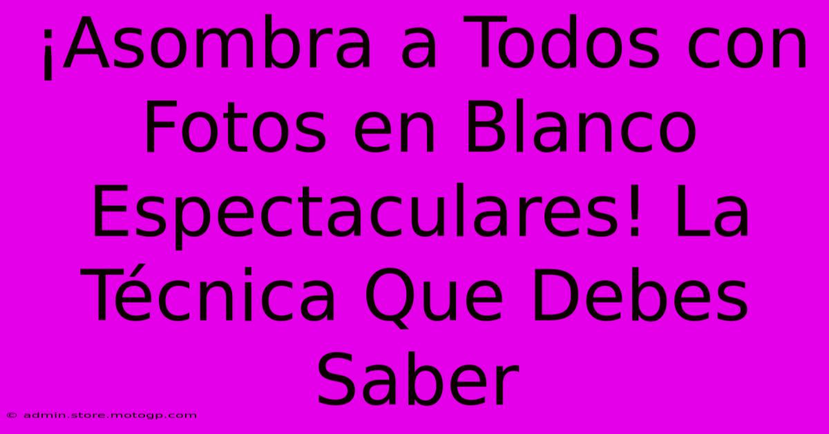 ¡Asombra A Todos Con Fotos En Blanco Espectaculares! La Técnica Que Debes Saber