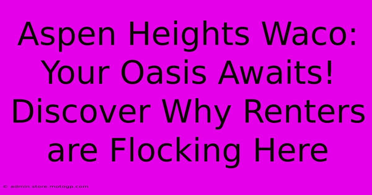 Aspen Heights Waco: Your Oasis Awaits! Discover Why Renters Are Flocking Here