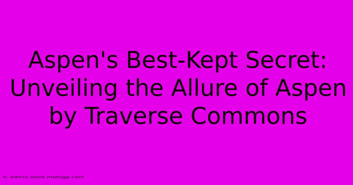 Aspen's Best-Kept Secret: Unveiling The Allure Of Aspen By Traverse Commons