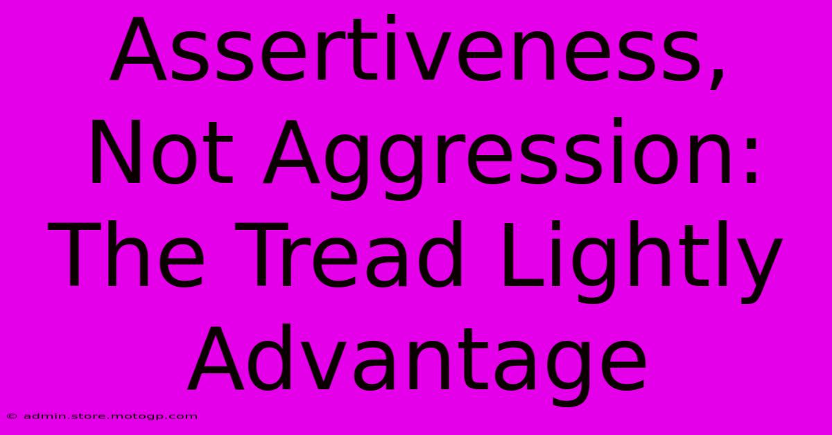 Assertiveness, Not Aggression: The Tread Lightly Advantage