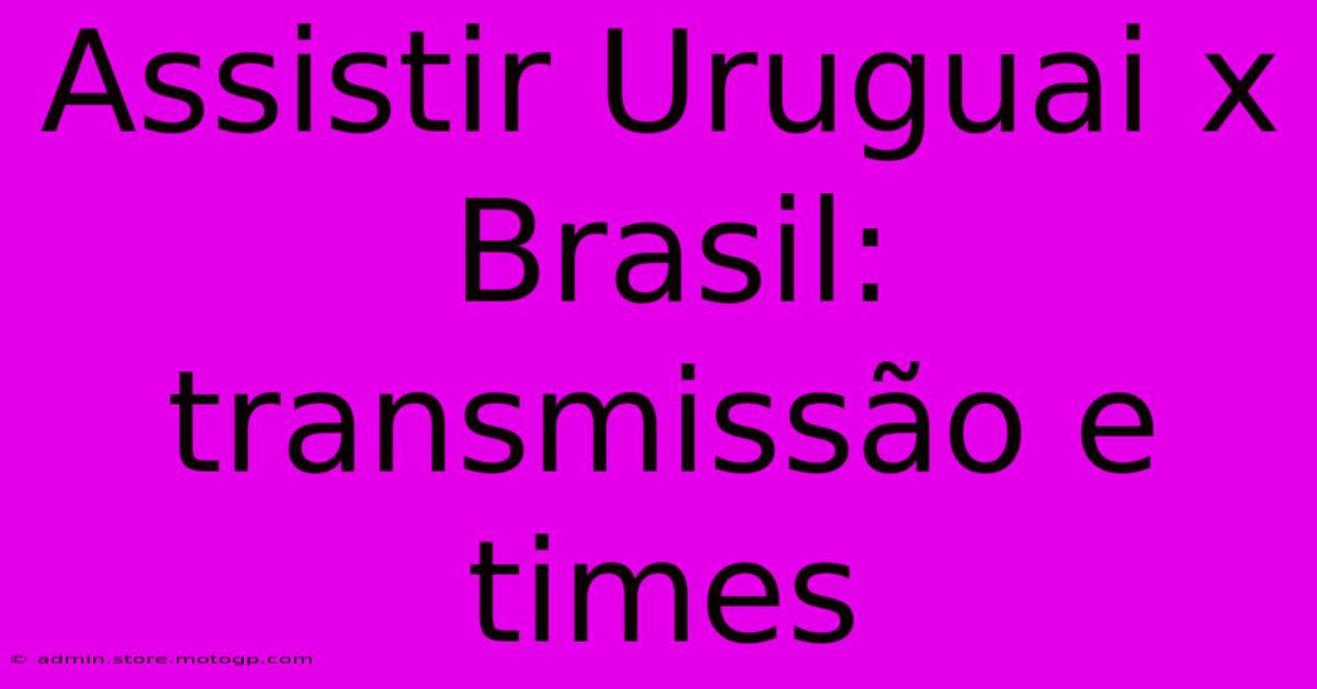 Assistir Uruguai X Brasil: Transmissão E Times