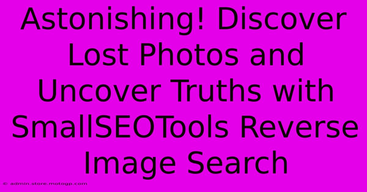 Astonishing! Discover Lost Photos And Uncover Truths With SmallSEOTools Reverse Image Search