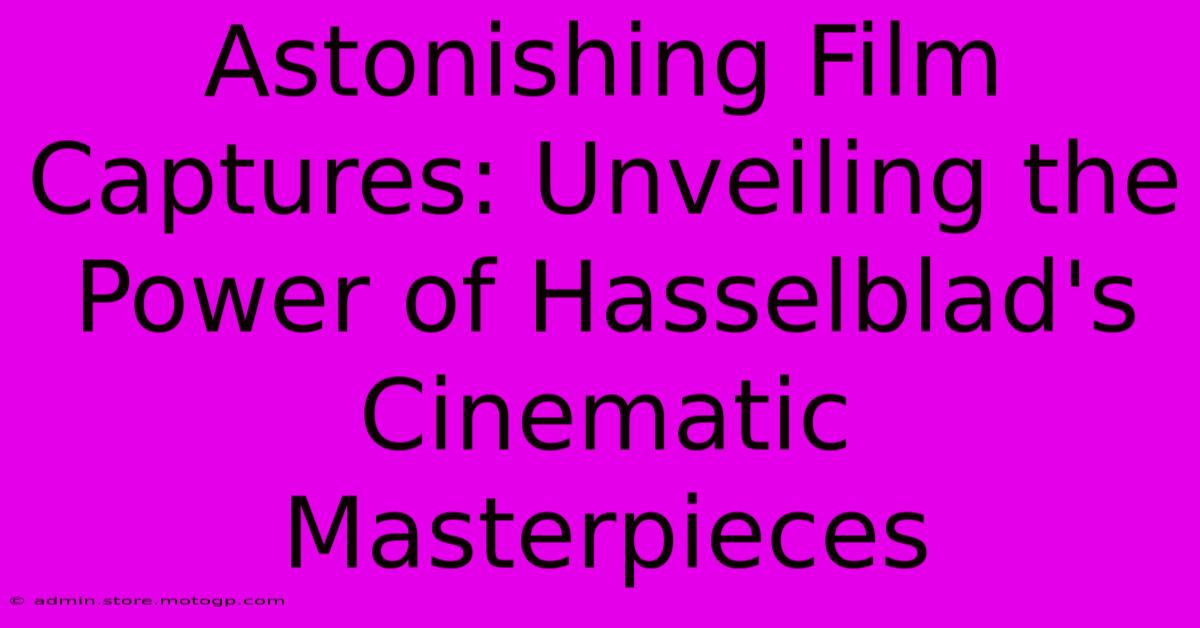 Astonishing Film Captures: Unveiling The Power Of Hasselblad's Cinematic Masterpieces