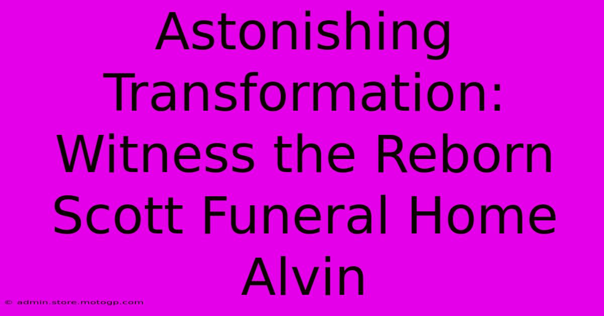 Astonishing Transformation: Witness The Reborn Scott Funeral Home Alvin