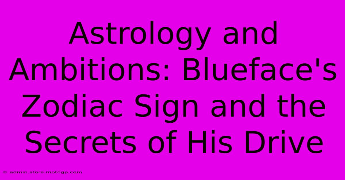 Astrology And Ambitions: Blueface's Zodiac Sign And The Secrets Of His Drive