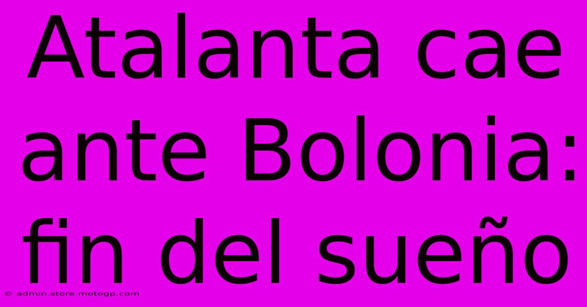 Atalanta Cae Ante Bolonia: Fin Del Sueño