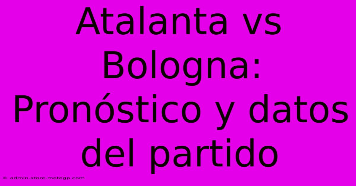 Atalanta Vs Bologna: Pronóstico Y Datos Del Partido