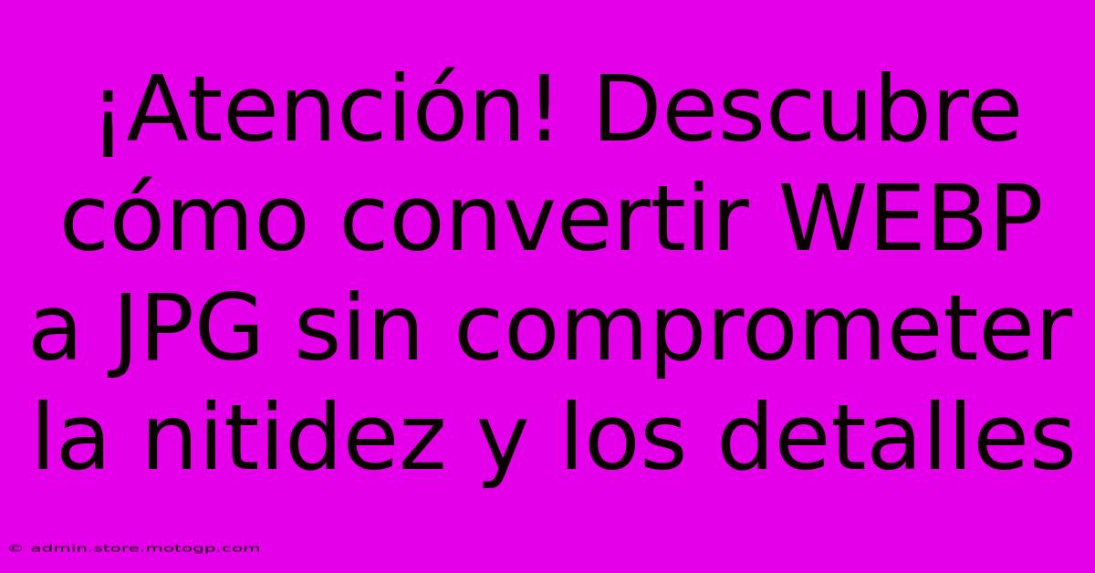 ¡Atención! Descubre Cómo Convertir WEBP A JPG Sin Comprometer La Nitidez Y Los Detalles