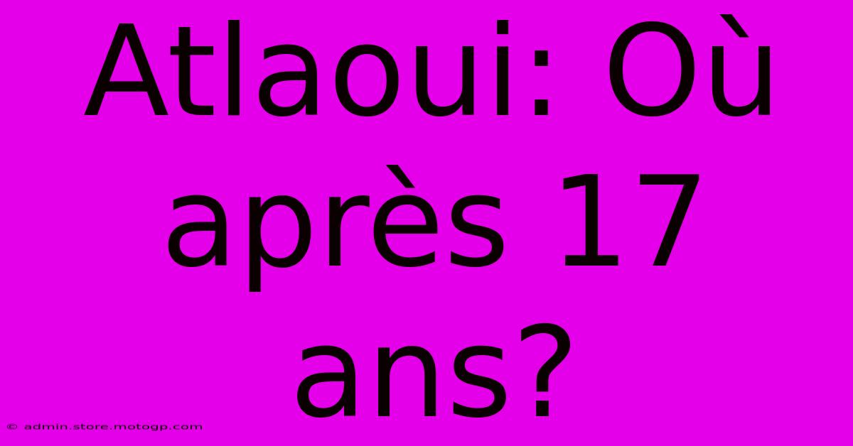 Atlaoui: Où Après 17 Ans?