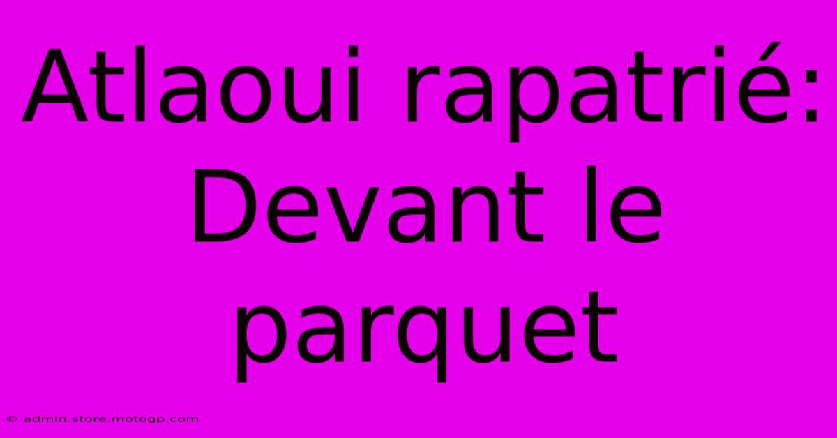 Atlaoui Rapatrié: Devant Le Parquet