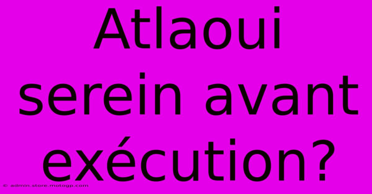 Atlaoui Serein Avant Exécution?