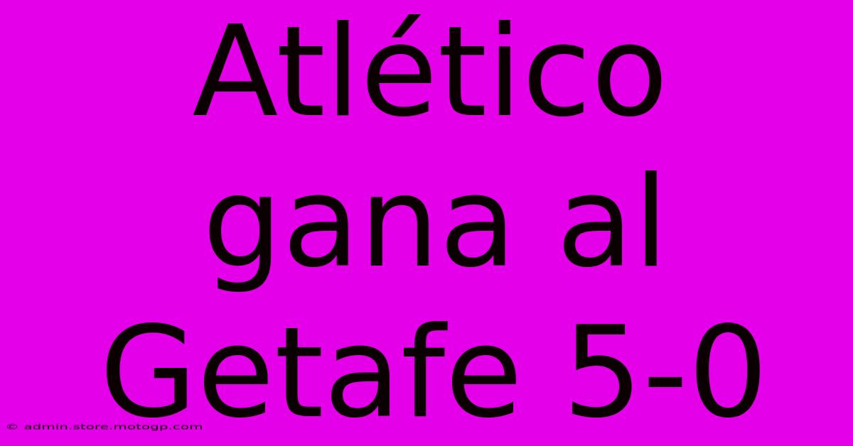 Atlético Gana Al Getafe 5-0