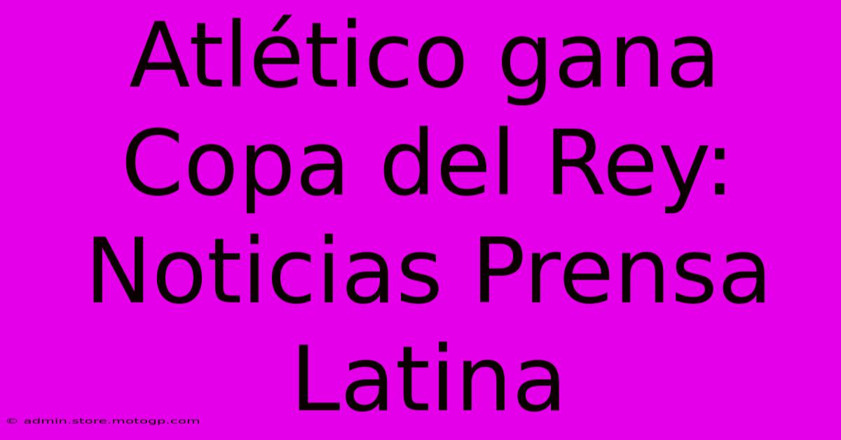 Atlético Gana Copa Del Rey: Noticias Prensa Latina