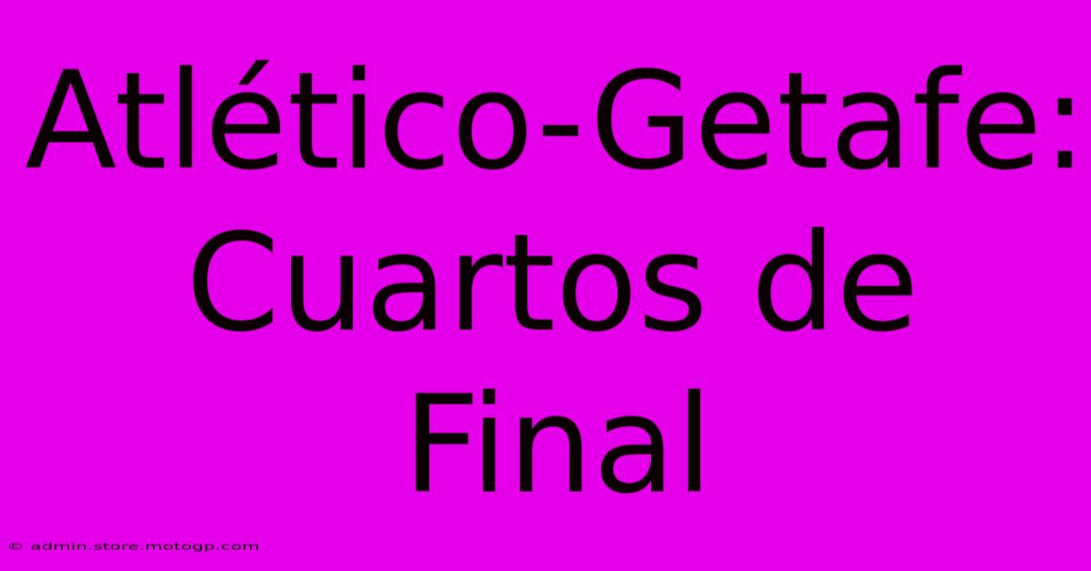 Atlético-Getafe: Cuartos De Final