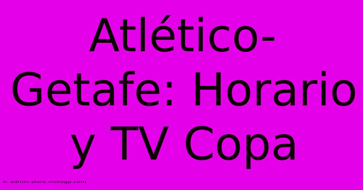 Atlético-Getafe: Horario Y TV Copa