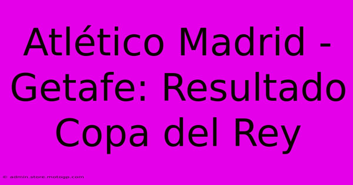 Atlético Madrid - Getafe: Resultado Copa Del Rey