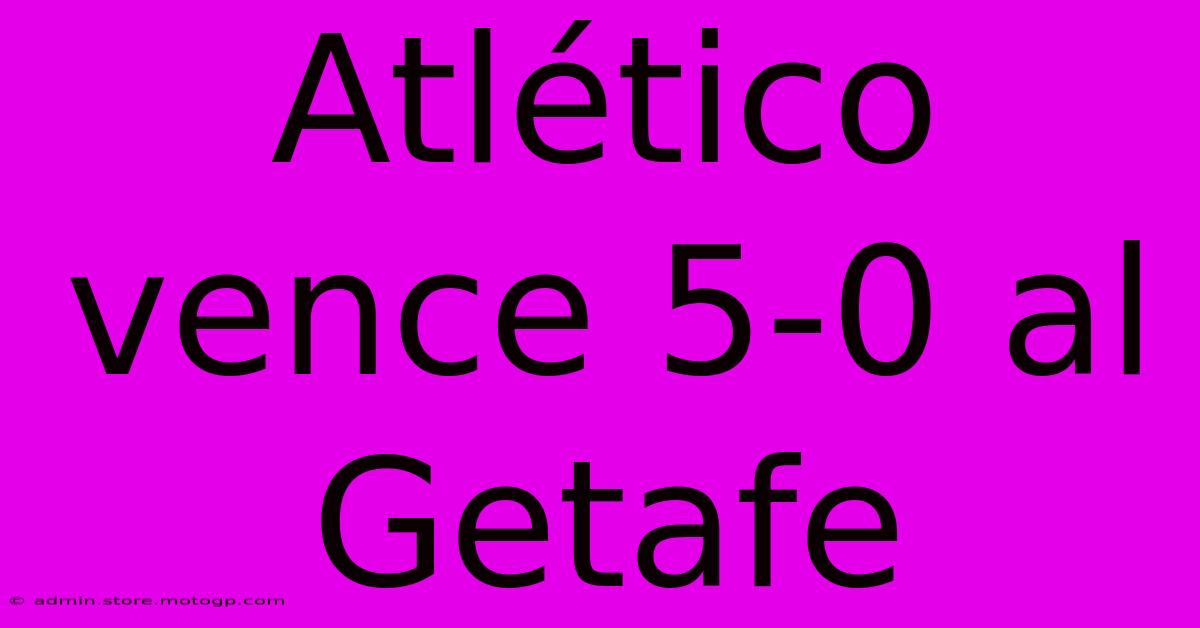 Atlético Vence 5-0 Al Getafe