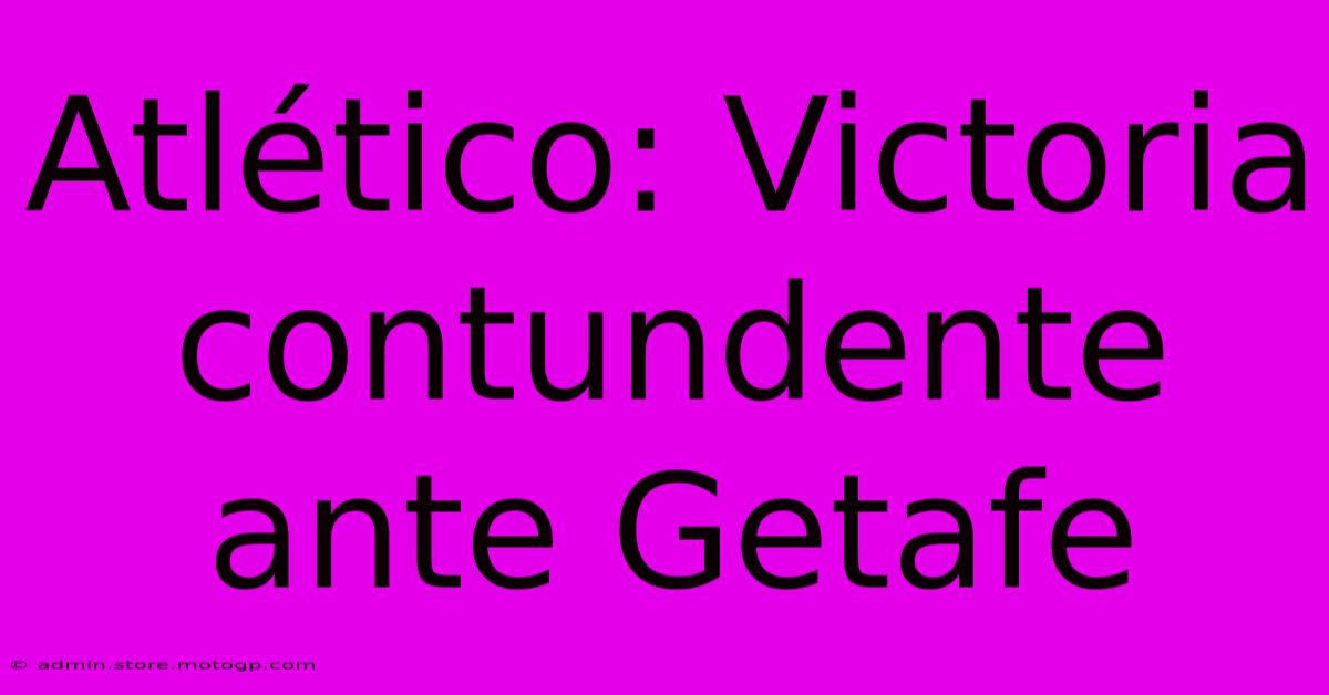 Atlético: Victoria Contundente Ante Getafe