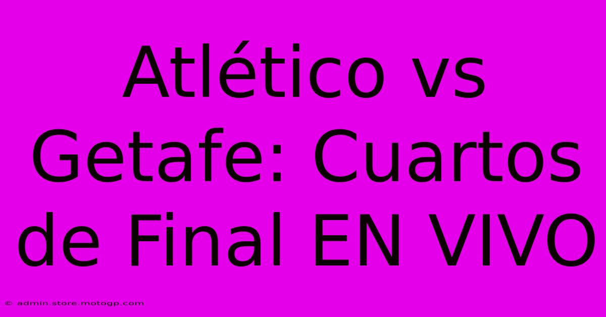 Atlético Vs Getafe: Cuartos De Final EN VIVO