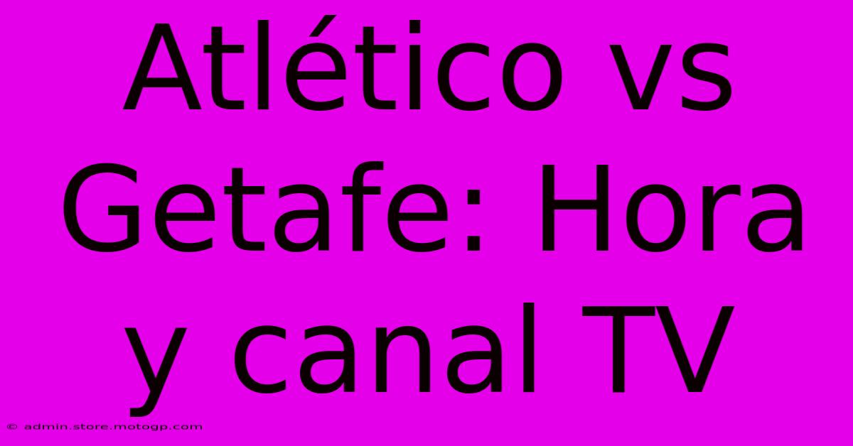 Atlético Vs Getafe: Hora Y Canal TV