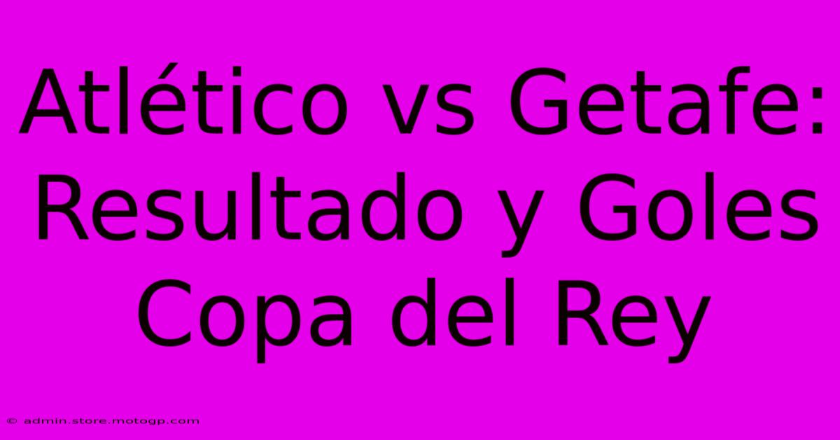 Atlético Vs Getafe: Resultado Y Goles Copa Del Rey