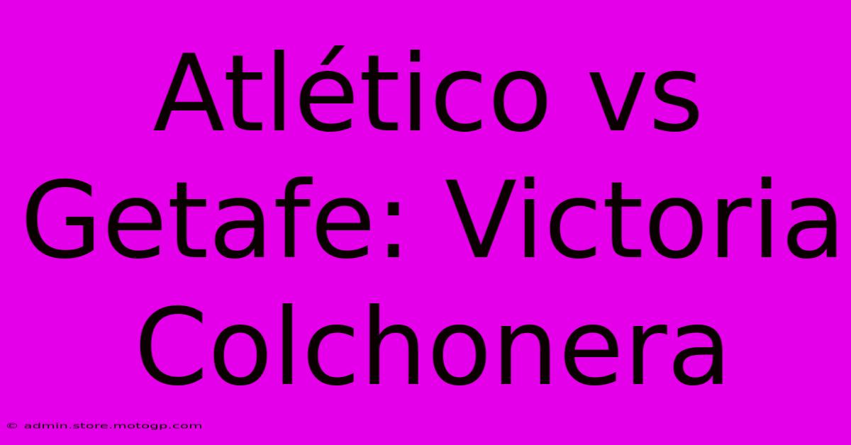 Atlético Vs Getafe: Victoria Colchonera