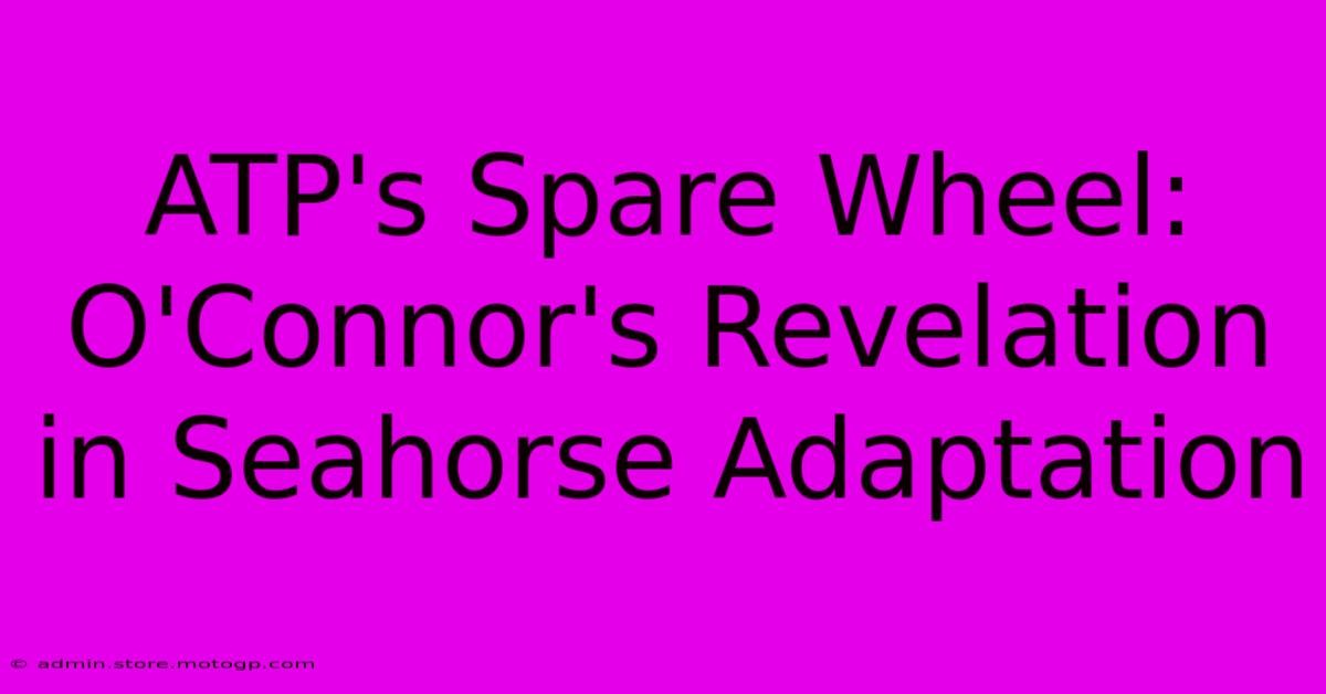 ATP's Spare Wheel: O'Connor's Revelation In Seahorse Adaptation