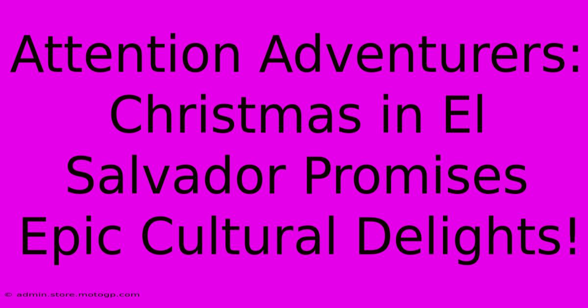 Attention Adventurers: Christmas In El Salvador Promises Epic Cultural Delights!