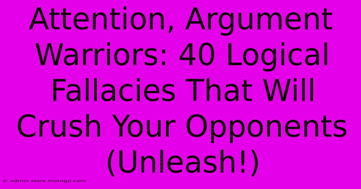 Attention, Argument Warriors: 40 Logical Fallacies That Will Crush Your Opponents (Unleash!)