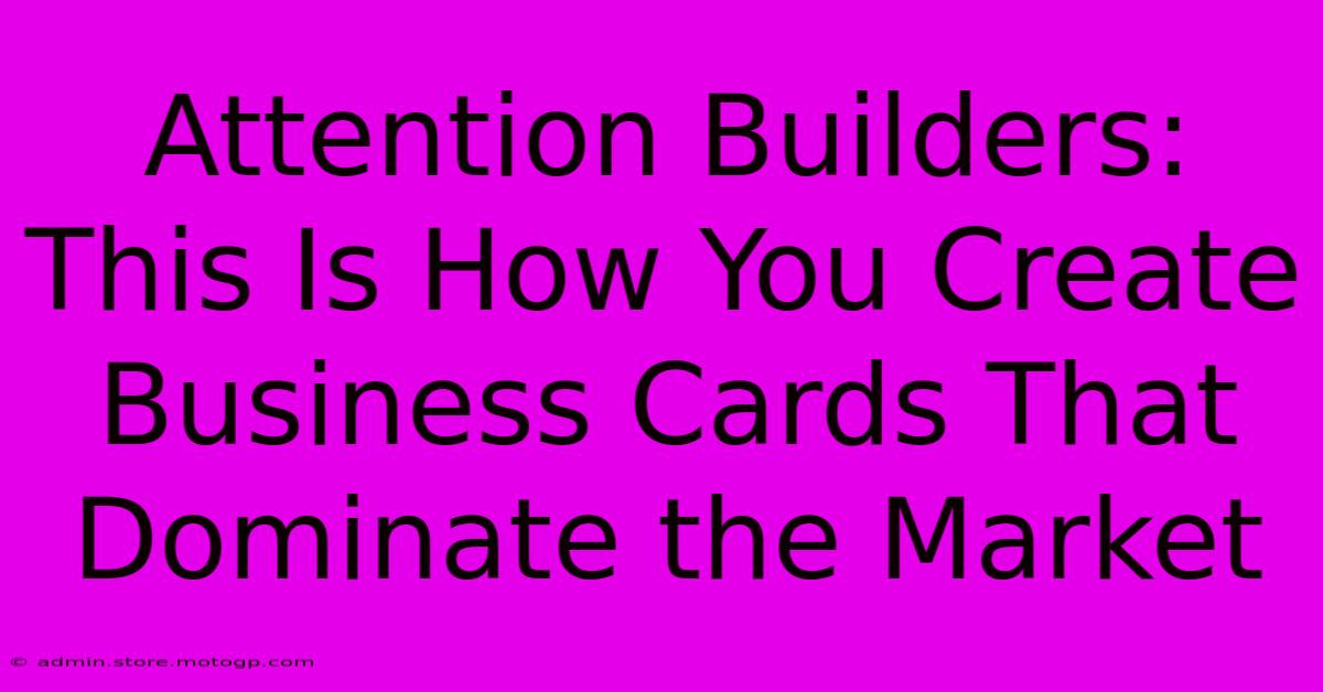 Attention Builders: This Is How You Create Business Cards That Dominate The Market