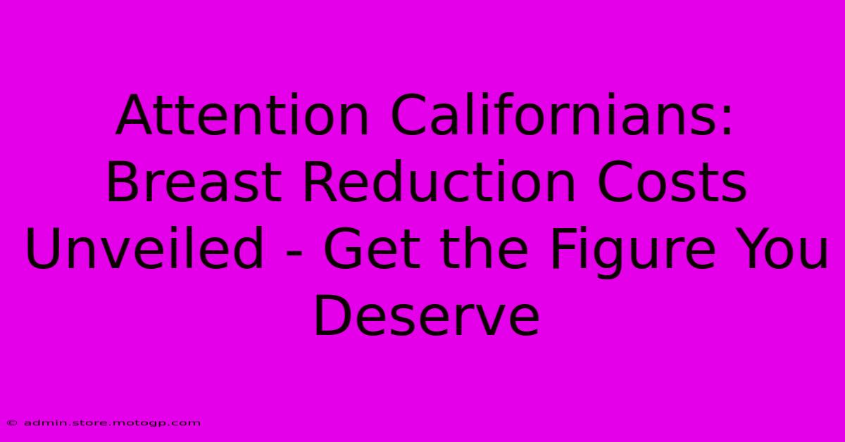 Attention Californians: Breast Reduction Costs Unveiled - Get The Figure You Deserve