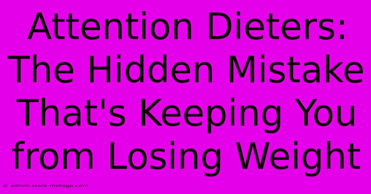 Attention Dieters: The Hidden Mistake That's Keeping You From Losing Weight