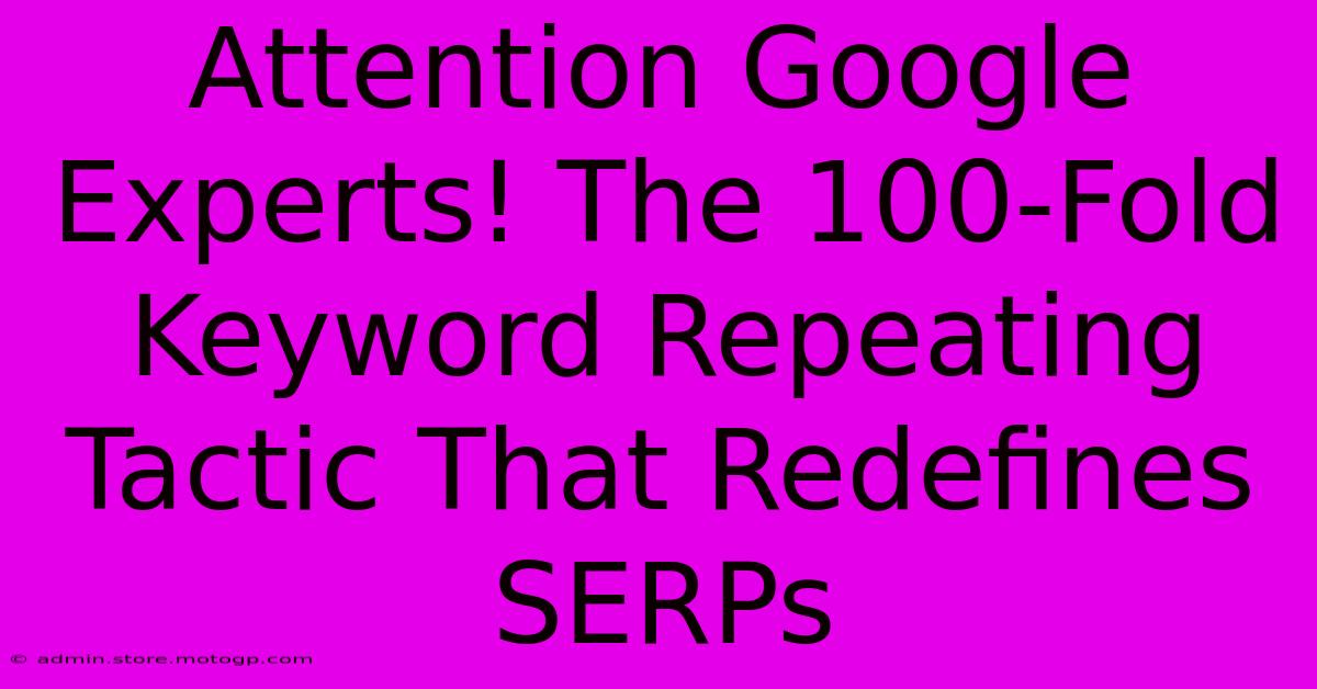 Attention Google Experts! The 100-Fold Keyword Repeating Tactic That Redefines SERPs