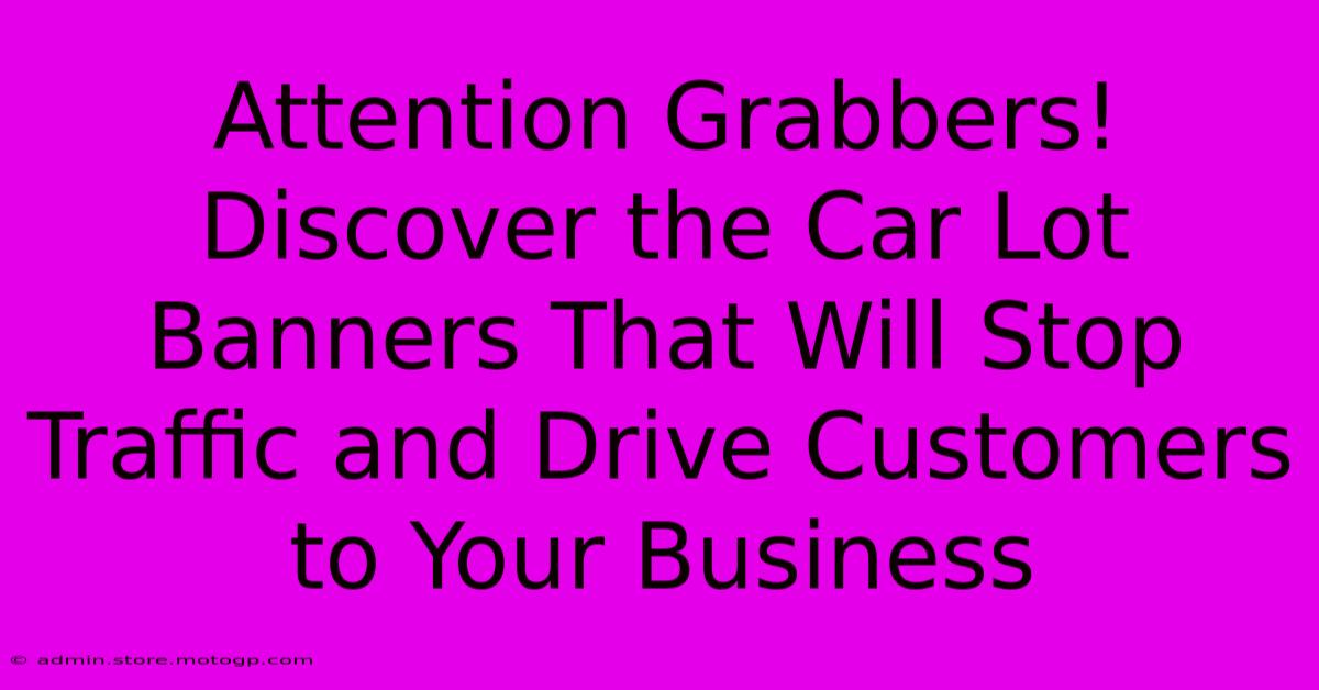 Attention Grabbers! Discover The Car Lot Banners That Will Stop Traffic And Drive Customers To Your Business