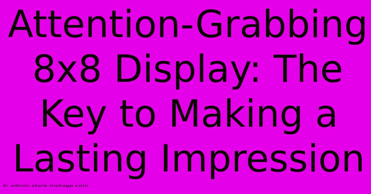 Attention-Grabbing 8x8 Display: The Key To Making A Lasting Impression