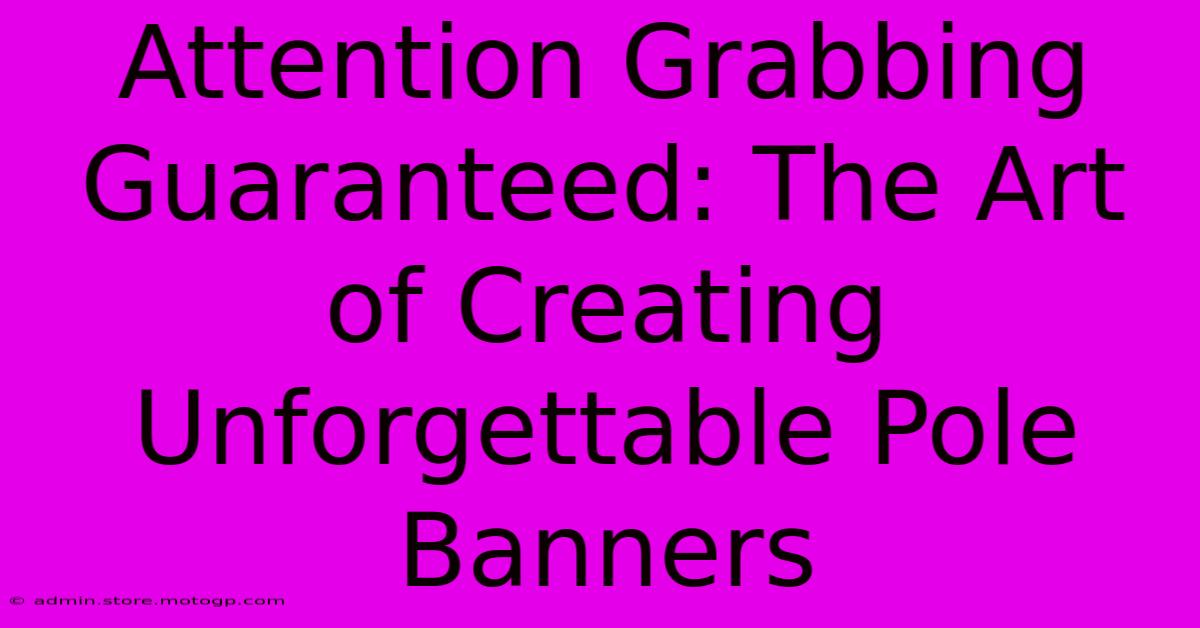 Attention Grabbing Guaranteed: The Art Of Creating Unforgettable Pole Banners